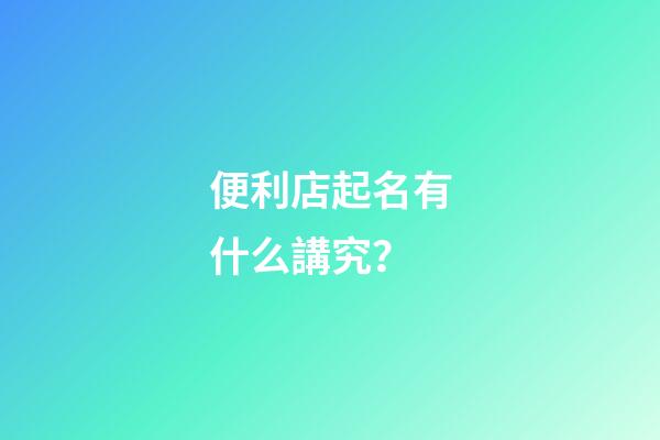 便利店起名有什么講究？-第1張-店鋪起名-玄機(jī)派
