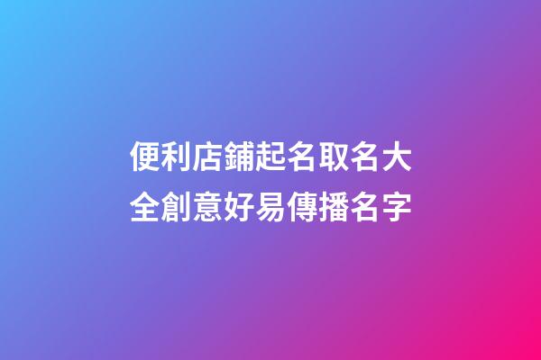 便利店鋪起名取名大全創意好易傳播名字-第1張-店鋪起名-玄機派