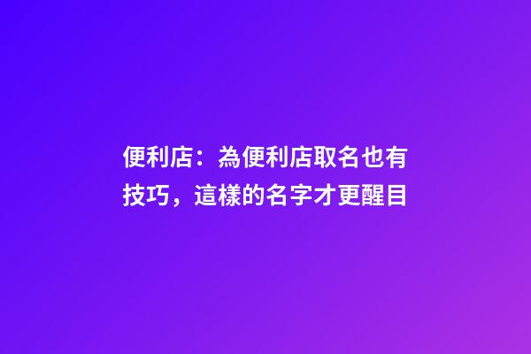 便利店：為便利店取名也有技巧，這樣的名字才更醒目-第1張-店鋪起名-玄機派