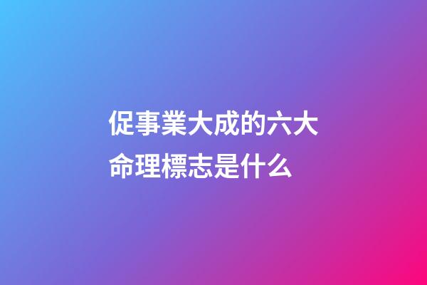 促事業大成的六大命理標志是什么