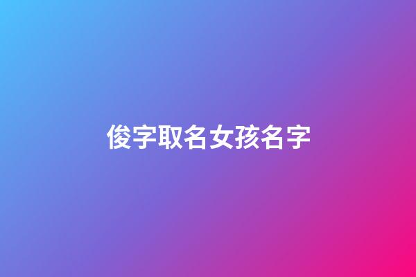 俊字取名女孩名字(俊字取名女孩名字大全兩個字)-第1張-女孩起名-玄機(jī)派