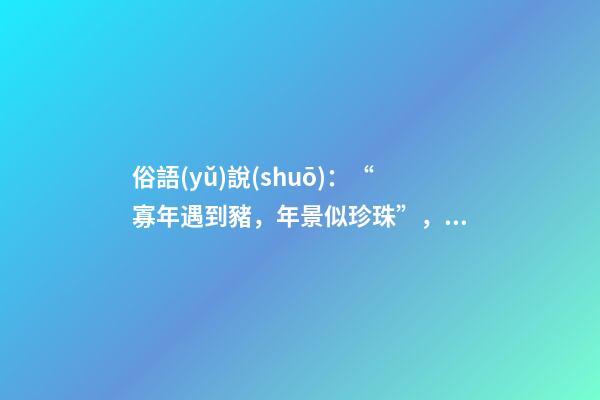 俗語(yǔ)說(shuō)：“寡年遇到豬，年景似珍珠”，寡年是什么？是好是壞？