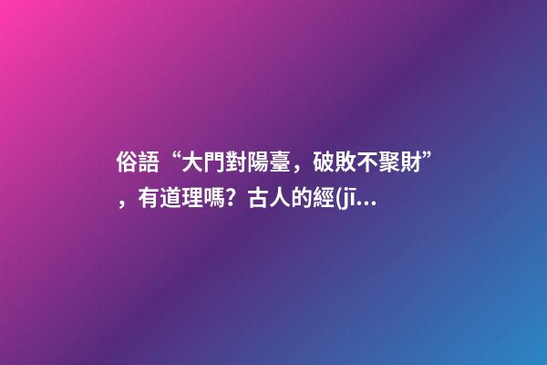 俗語“大門對陽臺，破敗不聚財”，有道理嗎？古人的經(jīng)驗之談