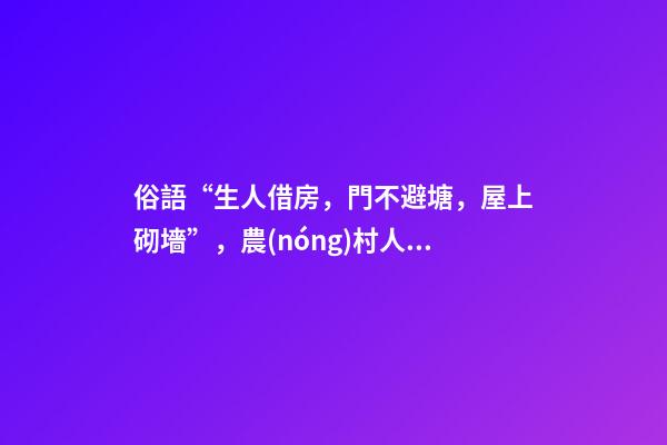 俗語“生人借房，門不避塘，屋上砌墻”，農(nóng)村人的三項忌諱，懂嗎