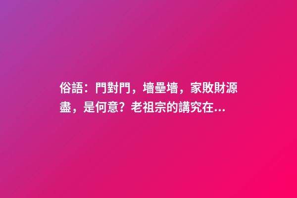 俗語：門對門，墻壘墻，家敗財源盡，是何意？老祖宗的講究在理？
