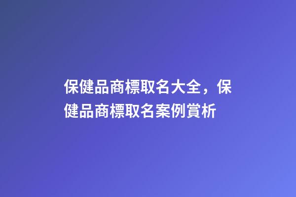 保健品商標取名大全，保健品商標取名案例賞析-第1張-商標起名-玄機派