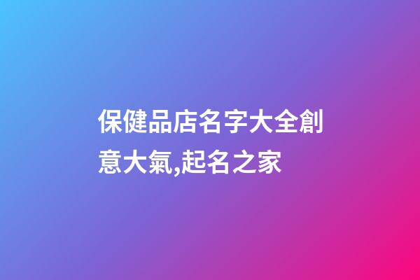保健品店名字大全創意大氣,起名之家-第1張-店鋪起名-玄機派
