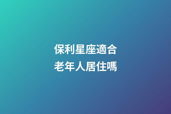 保利星座適合老年人居住嗎