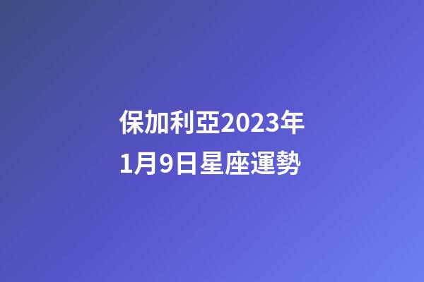 保加利亞2023年1月9日星座運勢-第1張-星座運勢-玄機派