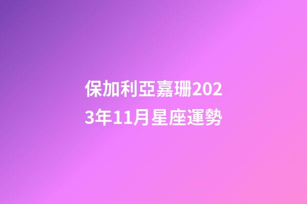 保加利亞嘉珊2023年11月星座運勢-第1張-星座運勢-玄機派