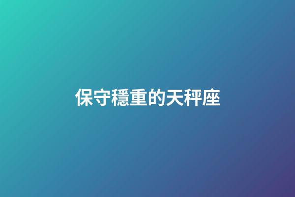 保守穩重的天秤座-第1張-星座運勢-玄機派