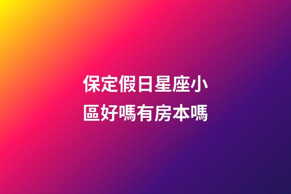 保定假日星座小區好嗎有房本嗎