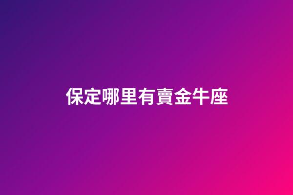 保定哪里有賣金牛座