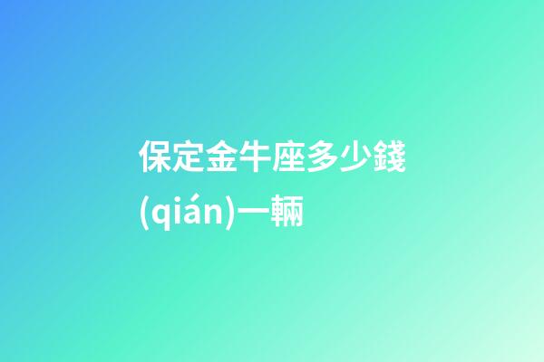 保定金牛座多少錢(qián)一輛
