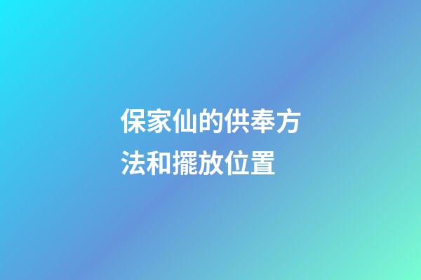 保家仙的供奉方法和擺放位置