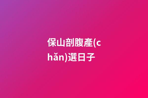 保山剖腹產(chǎn)選日子