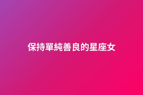 保持單純善良的星座女-第1張-星座運(yùn)勢(shì)-玄機(jī)派