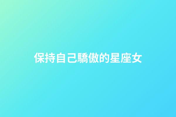 保持自己驕傲的星座女-第1張-星座運(yùn)勢-玄機(jī)派