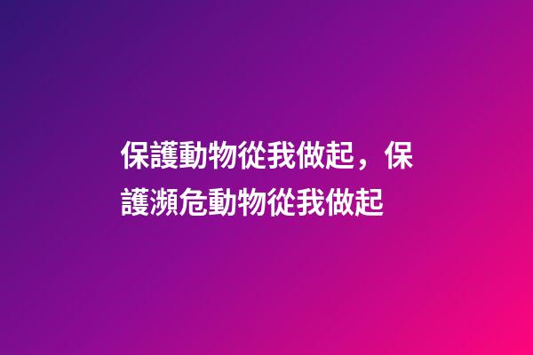 保護動物從我做起，保護瀕危動物從我做起-第1張-觀點-玄機派