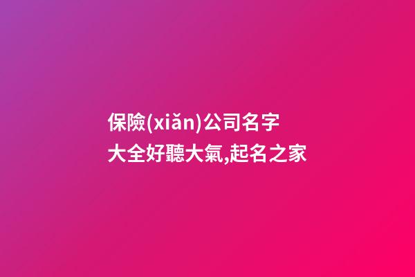 保險(xiǎn)公司名字大全好聽大氣,起名之家