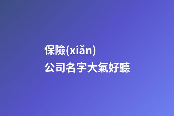 保險(xiǎn)公司名字大氣好聽