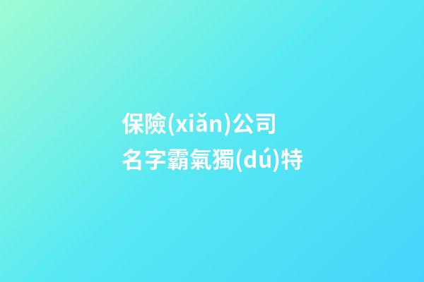 保險(xiǎn)公司名字霸氣獨(dú)特
