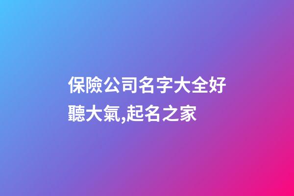 保險公司名字大全好聽大氣,起名之家-第1張-公司起名-玄機(jī)派