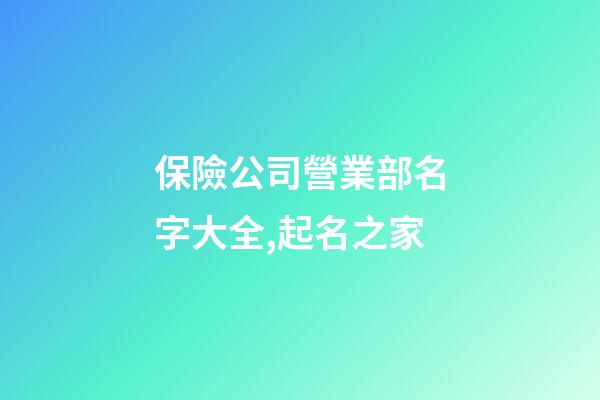 保險公司營業部名字大全,起名之家-第1張-公司起名-玄機派