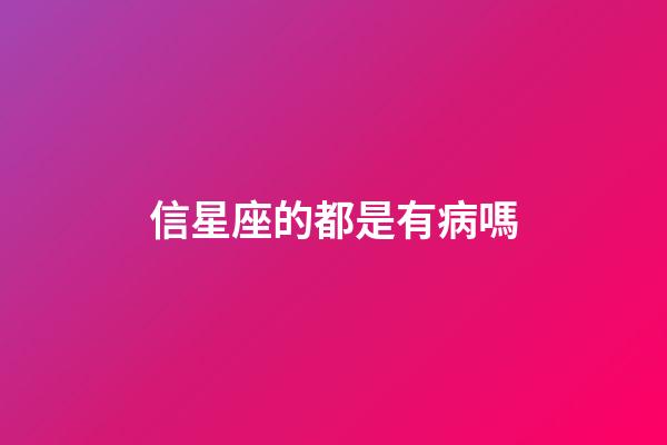 信星座的都是有病嗎-第1張-星座運勢-玄機派