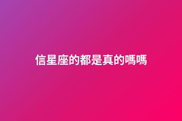 信星座的都是真的嗎嗎-第1張-星座運(yùn)勢-玄機(jī)派