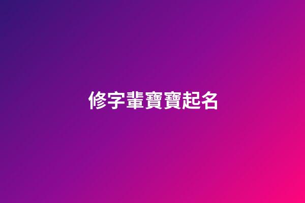 修字輩寶寶起名(修姓起名男寶)-第1張-男孩起名-玄機派