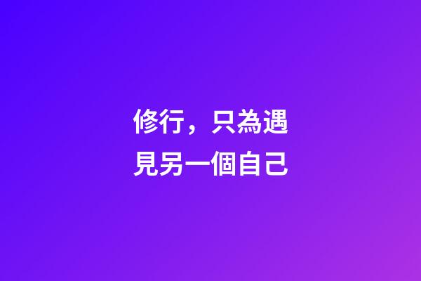 修行，只為遇見另一個自己