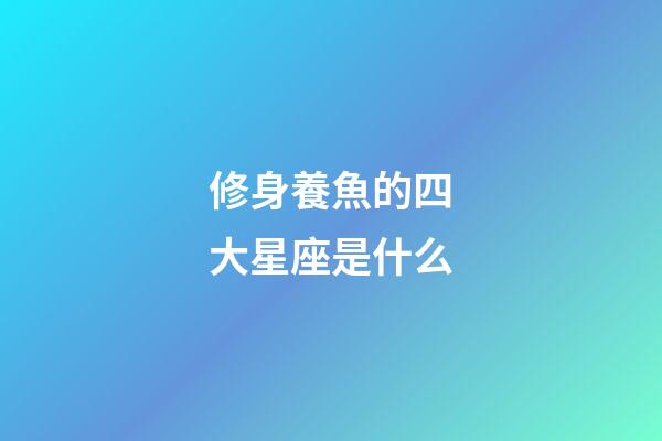 修身養魚的四大星座是什么-第1張-星座運勢-玄機派