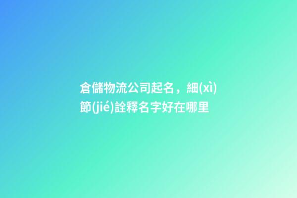 倉儲物流公司起名，細(xì)節(jié)詮釋名字好在哪里-第1張-公司起名-玄機(jī)派