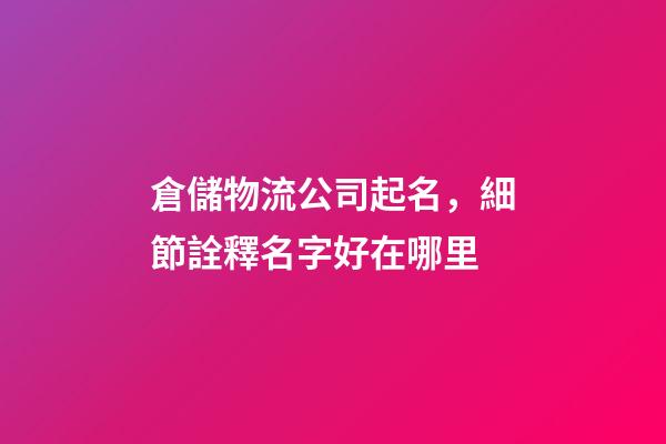 倉儲物流公司起名，細節詮釋名字好在哪里