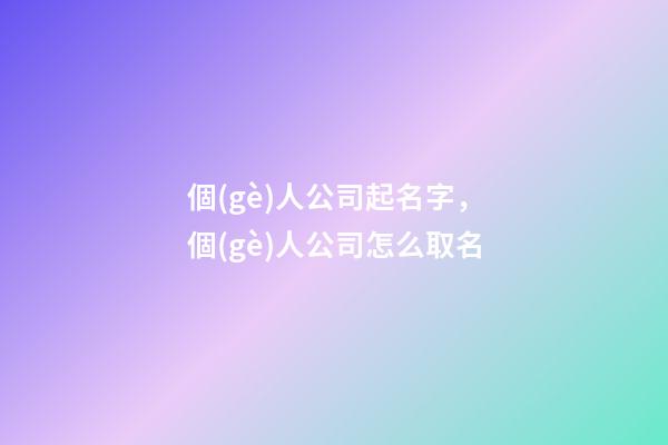個(gè)人公司起名字，個(gè)人公司怎么取名-第1張-公司起名-玄機(jī)派
