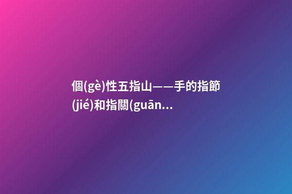 個(gè)性五指山——手的指節(jié)和指關(guān)節(jié)