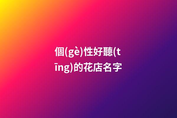 個(gè)性好聽(tīng)的花店名字