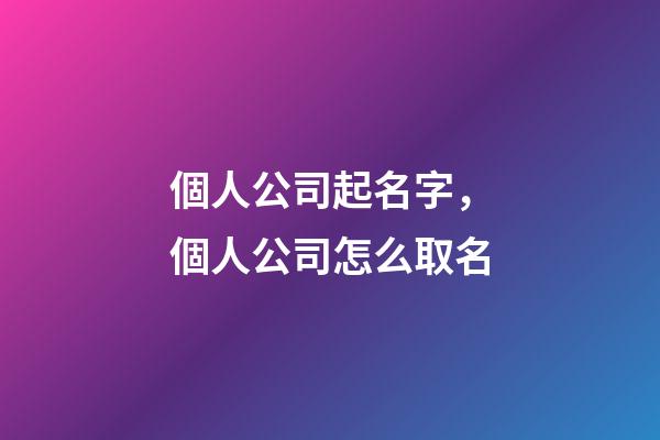 個人公司起名字，個人公司怎么取名-第1張-公司起名-玄機派