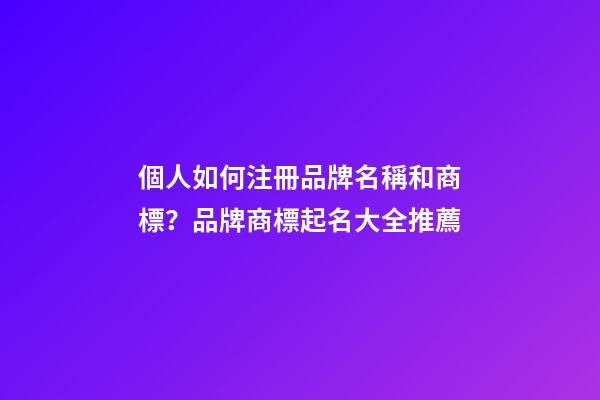個人如何注冊品牌名稱和商標？品牌商標起名大全推薦-第1張-商標起名-玄機派