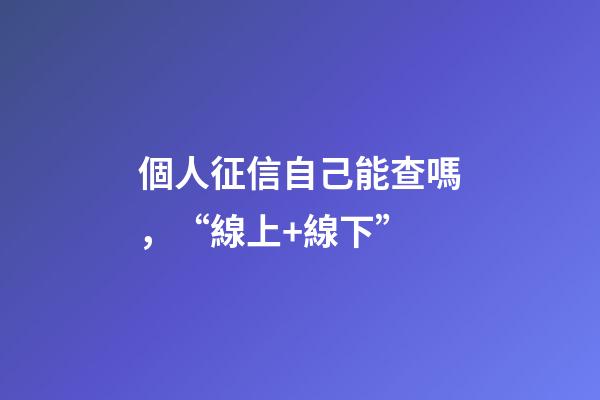 個人征信自己能查嗎，“線上+線下”-第1張-觀點-玄機派