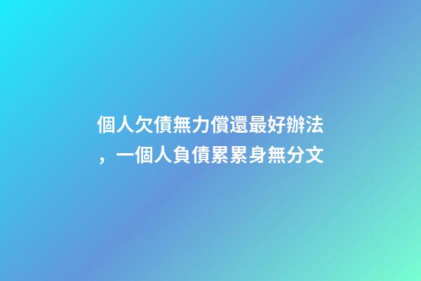個人欠債無力償還最好辦法，一個人負債累累身無分文-第1張-觀點-玄機派