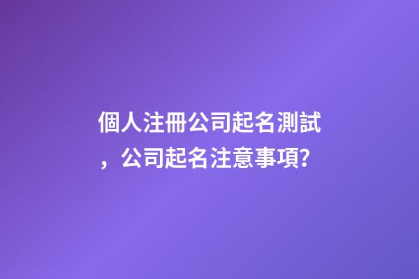 個人注冊公司起名測試，公司起名注意事項？-第1張-公司起名-玄機派