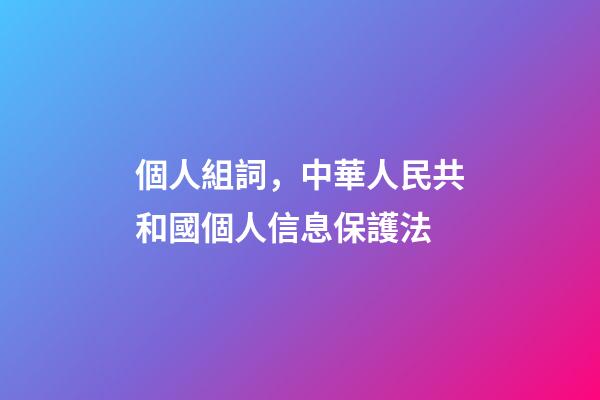 個人組詞，中華人民共和國個人信息保護法(五)-第1張-觀點-玄機派