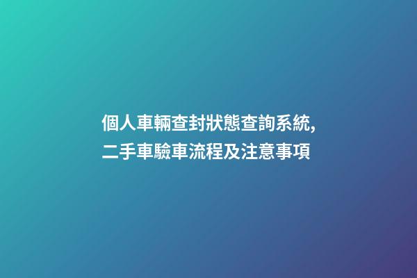 個人車輛查封狀態查詢系統,二手車驗車流程及注意事項-第1張-觀點-玄機派