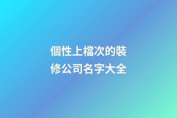 個性上檔次的裝修公司名字大全