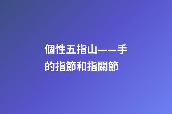 個性五指山——手的指節和指關節