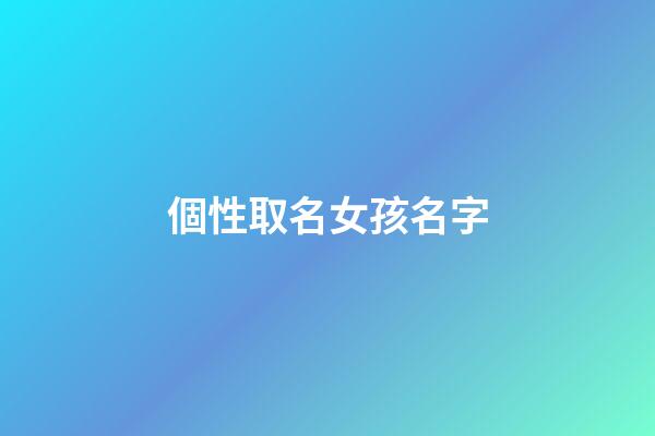 個性取名女孩名字(個性的名字女孩)-第1張-女孩起名-玄機派