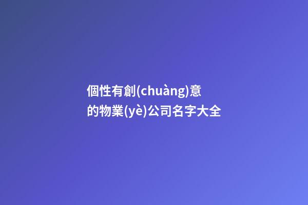 個性有創(chuàng)意的物業(yè)公司名字大全