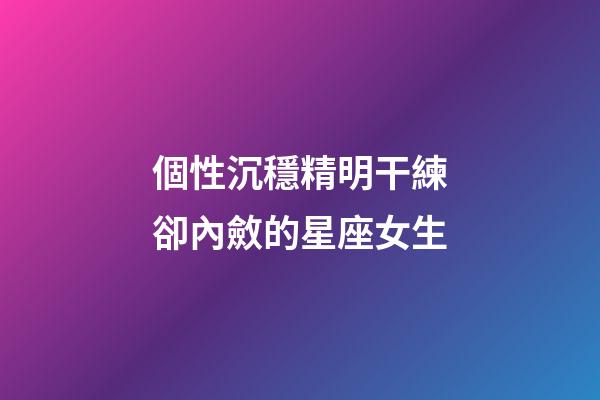 個性沉穩精明干練卻內斂的星座女生-第1張-星座運勢-玄機派